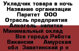 Укладчик товара в ночь › Название организации ­ Паритет, ООО › Отрасль предприятия ­ Алкоголь, напитки › Минимальный оклад ­ 26 000 - Все города Работа » Вакансии   . Амурская обл.,Завитинский р-н